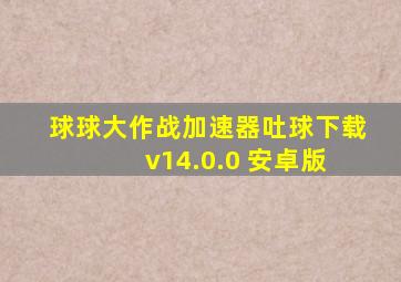 球球大作战加速器吐球下载 v14.0.0 安卓版